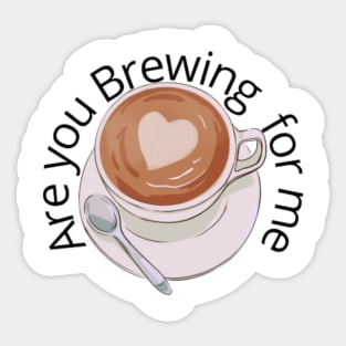 Are you Brewing coffee for me Sticker